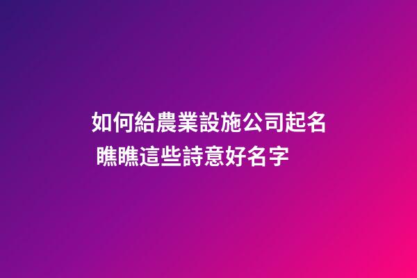 如何給農業設施公司起名 瞧瞧這些詩意好名字-第1張-公司起名-玄機派